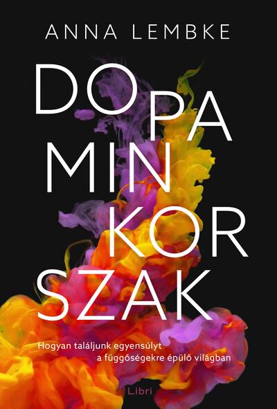 Dopaminkorszak - Hogyan találjunk egyensúlyt a függőségekre épülő világban (új kiadás)