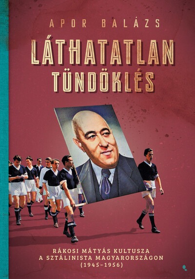 Láthatalan tündöklés - Rákosi Mátyás kultusza a sztálinista Magyarországon (1945-1956) - Modern magyar történelem