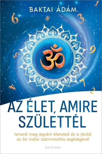 Az élet amire születtél - Ismerd meg egyéni életutad és a jövőd az ősi indiai számmisztika segítségével