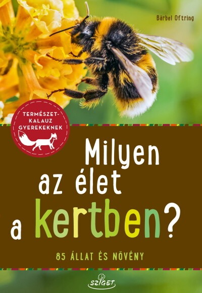 Milyen az élet a kertben? - 85 állat és növény - Természetkalauz gyerekeknek