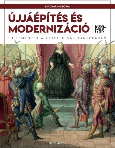 Újjáépítés és modernizáció (1699-1795) - Új remények a kétfejű sas árnyékában /Magyar História 5.