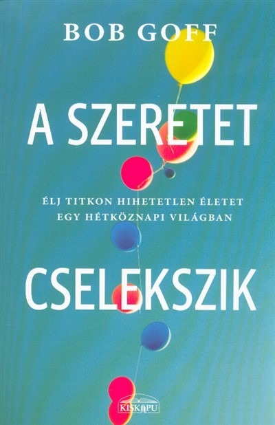 A szeretet cselekszik - Élj titkon hihetetlen életet egy hétköznapi világban