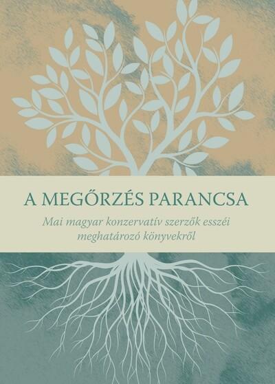 A megőrzés parancsa - Mai magyar konzervatív szerzők esszéi meghatározó könyvekről
