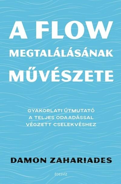 A flow megtalálásának művészete - Gyakorlati útmutató a teljes odaadással végzett cselekvéshez