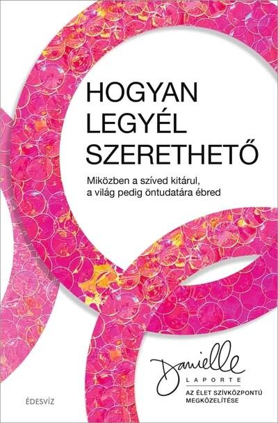 Hogyan legyél szerethető - Miközben a szíved kitárul, a világ pedig öntudatára ébred