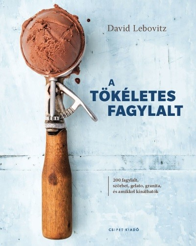 A tökéletes fagylalt - 200 fagylalt, szörbet, gelato, granita, és amikkel kínálhatók