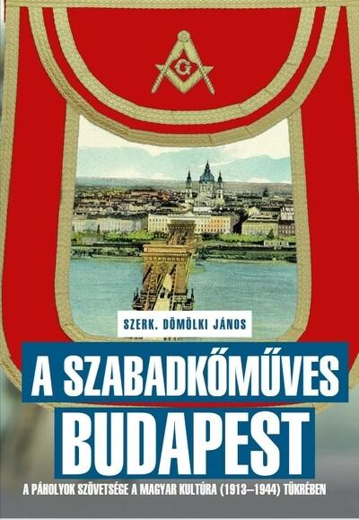 A szabadkőműves Budapest - A páholyok szövetsége a Magyar Kultúra (1913–1944) tükrében