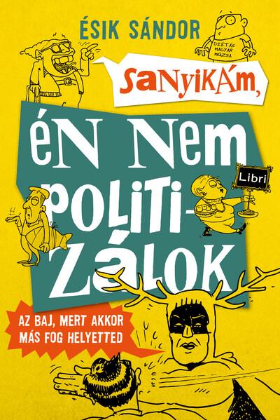 Sanyikám, én nem politizálok - Az baj, mert akkor más fog helyetted (2. kiadás)