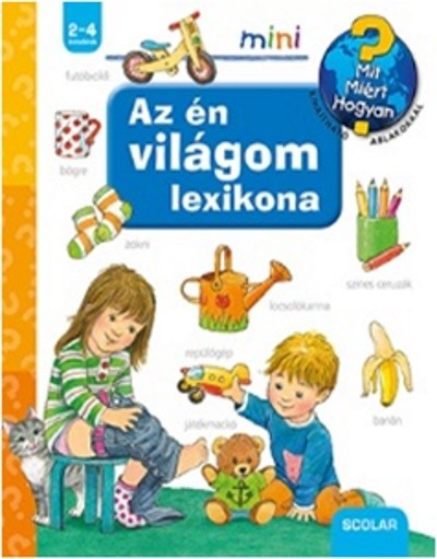 Az én világom lexikona /Mit? Miért? Hogyan? - Scolar mini