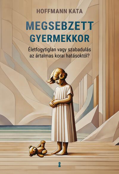 Megsebzett gyermekkor - Életfogytiglan vagy szabadulás az ártalmas korai hatásoktól?