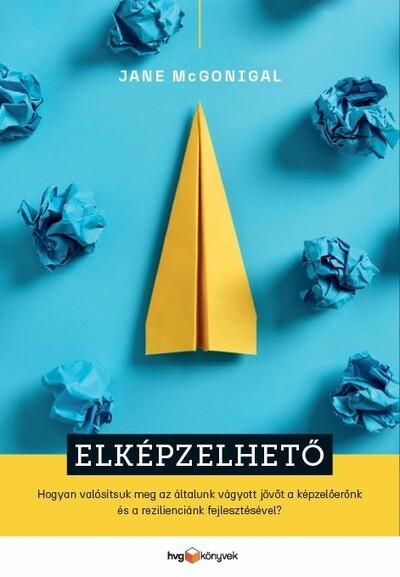 Elképzelhető - Hogyan valósítsuk meg az általunk vágyott jövőt a képzelőerőnk és a rezilienciánk fejlesztésével?