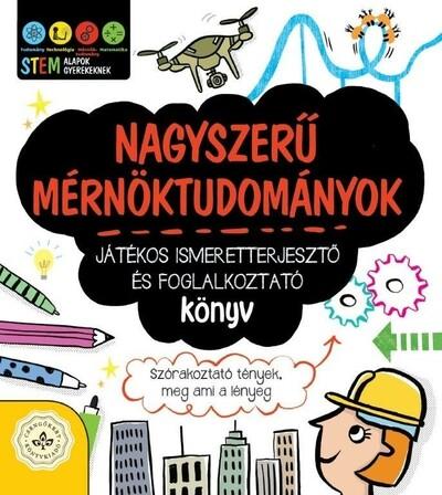 Nagyszerű mérnöktudományok - Játékos ismeretterjesztő és foglalkoztató könyv