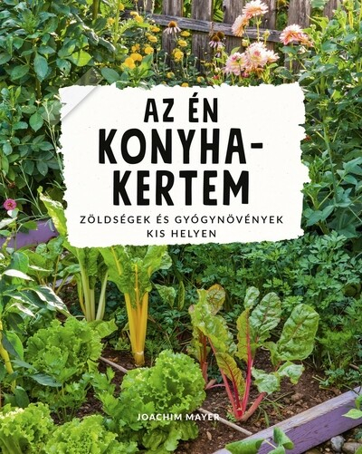 Az én konyhakertem - Zöldségek és gyógynövények kis helyen