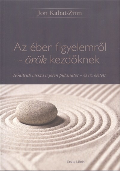 Az éber figyelemről - örök kezdőknek /Hódítsuk vissza a jelen pillanatot - és az életet!