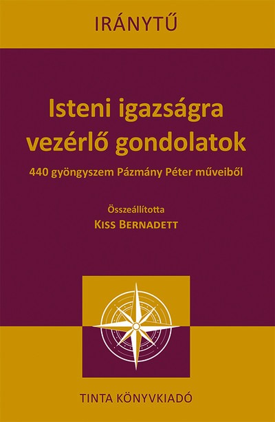 Isteni igazságra vezérlő gondolatok - 440 gyöngyszem Pázmány Péter műveiből