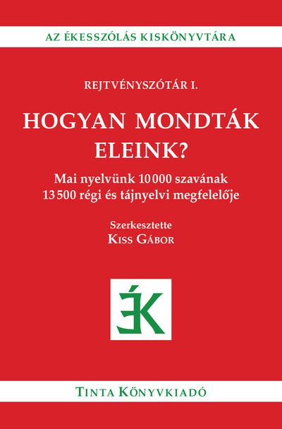 Hogyan mondták eleink? - Mai nyelvünk 10000 szavának 13500 régi és tájnyelvi megfelelője