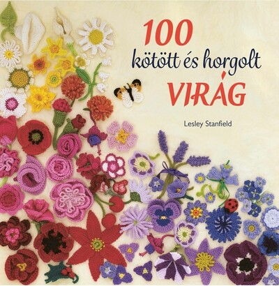 100 kötött és horgolt virág - Színpompás virággyűjtemény ruhák, kiegészítők, párnák és takarók díszítésére