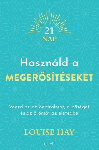 Használd a megerősítéseket - Vonzd be az önbizalmat, a bőséget és az örömöt az életedbe