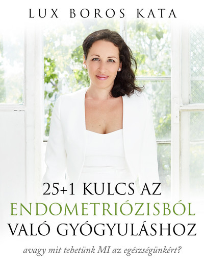 25+1 Kulcs az endometriózisból való gyógyuláshoz - avagy mit tehetünk MI az egészségünkért?