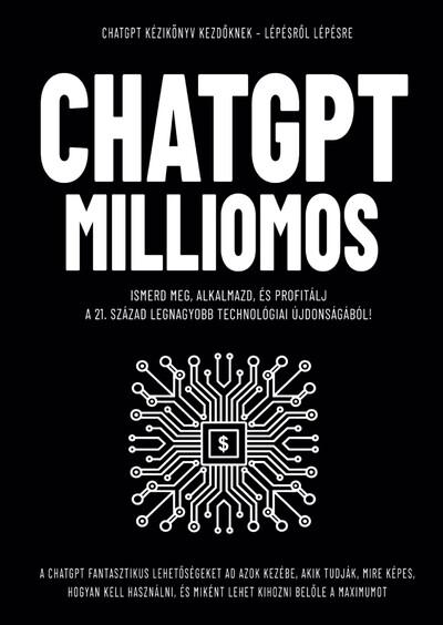 CHATGPT MILLIOMOS - Ismerd meg, alkalmazd, és profitálj a 21. század legnagyobb technológiai újdonságából!