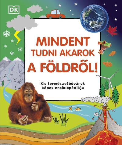 Mindent tudni akarok a Földről! - Kis természetbúvárok képes enciklopédiája