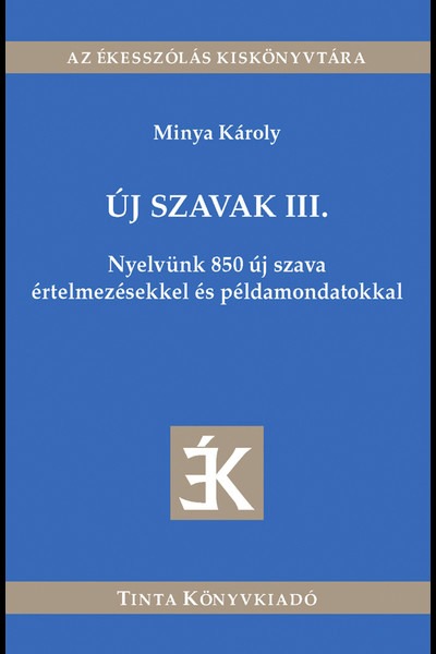 Új szavak III. - Nyelvünk 850 új szava értelmezésekkel és példamondatokkal - Az ékesszólás kiskönyvtára