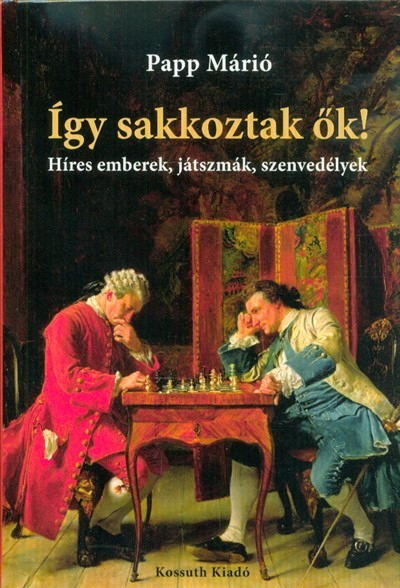 Így sakkoztak ők! - Híres emberek, játszmák, szenvedélyek