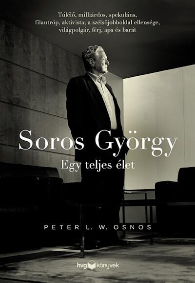 Soros György: Egy teljes élet  - Túlélő, milliárdos, spekuláns, filantróp, aktivista, a szélsőjobboldal ellensége, világpolgár,