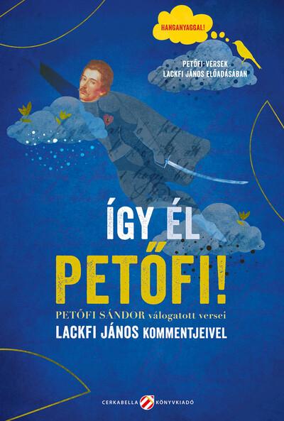 Így él Petőfi! Petőfi Sándor válogatott versei Lackfi János kommentjeivel - Hanganyaggal! Petőfi-versek Lackfi János előadásában