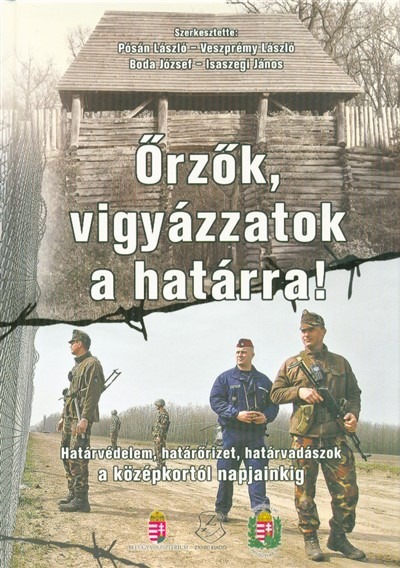 ŐRZŐK, VIGYÁZZATOK A HATÁRRA! /HATÁRVÉDELEM, HATÁRŐRIZET, HATÁRVADÁSZOK A KOZŐPKORTÓL NAPJAINKIG