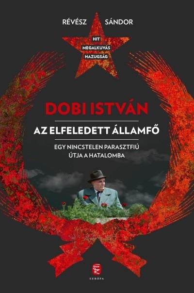 Dobi István - Az elfeledett államfő - Egy nincstelen parasztfiú útja a hatalomba