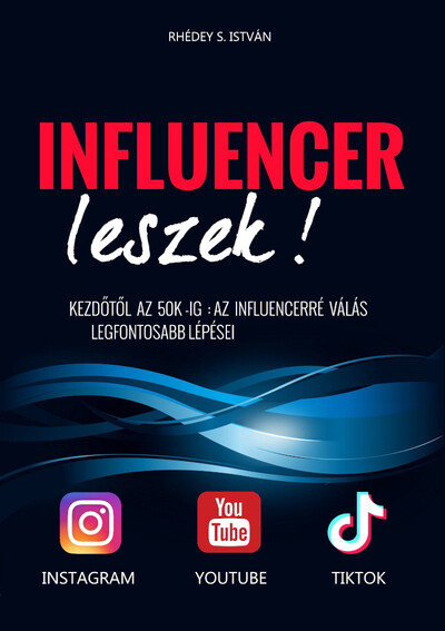 Influencer leszek! - Kezdőtől az 50K-ig : Az influencerré válás legfontosabb lépései