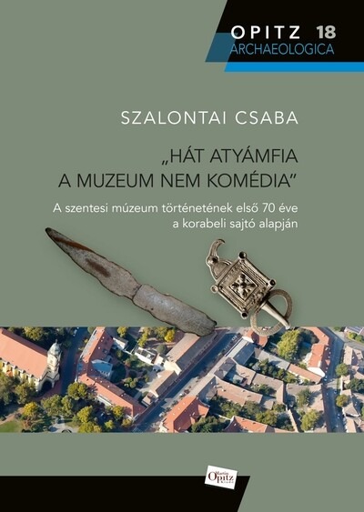 "Hát atyánfia a muzeum nem komédia" - A szentesi múzeum történetének első 70 éve a korabeli sajtó alapján