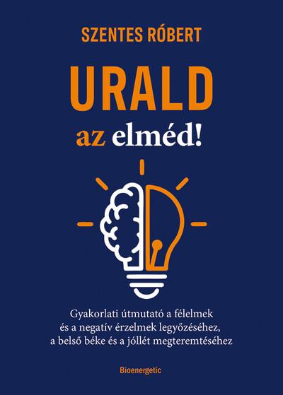 Urald az elméd! - Gyakorlati útmutató a félelmek és a negatív érzések legyőzéséhez, a belső béke és a jóllét megteremtéséhez