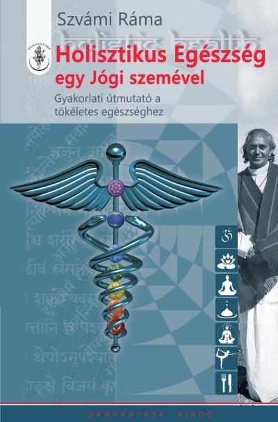 Holisztikus egészség egy jógi szemével - Gyakorlati útmutató a tökéletes egészséghez