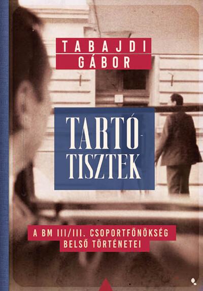 Tartótisztek - A BM III/III. csoportfőnökség belső történetei - Modern magyar történelem