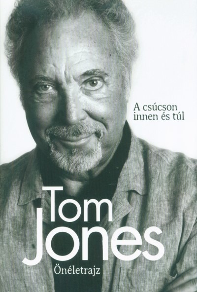 Tom Jones - Önéletrajz /A csúcson innen és túl