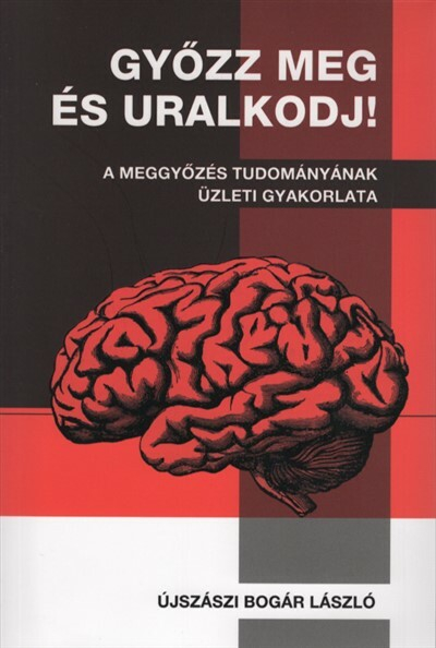 Győzz meg és uralkodj! - A meggyőzés tudományának üzleti gyakorlata (új kiadás)