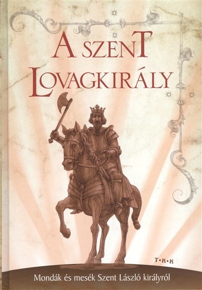 A szent lovagkirály - Mondák és mesék Szent László királyról