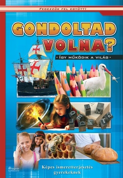 Gondoltad volna? - Képes ismeretterjesztés gyerekeknek/Fedezzük fel együtt!