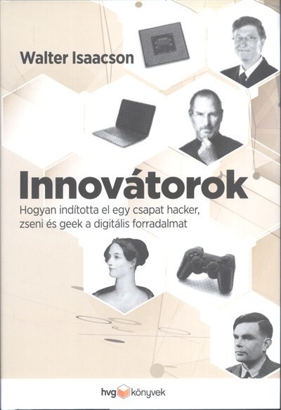 Innovátorok /Hogyan indította el egy csapat hacker, zseni és geek a digitális forradalmat