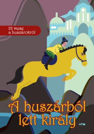 A huszárból lett király - 22 mese a huszárokról