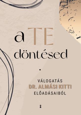 a TE döntésed - Válogatás Dr. Almási Kitti előadásaiból