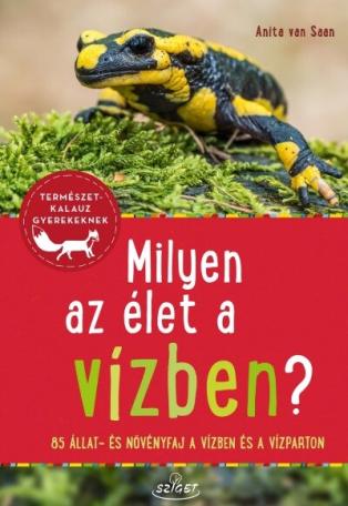 Milyen az élet a vízben? - 85 állat és növényfaj a folyókban, a tavakban és a vízparton - Természetkalauz gyerekeknek