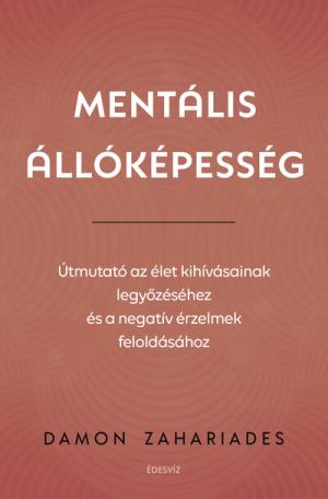 Mentális állóképesség - Útmutató az élet kihívásainak legyőzéséhez, és a negatív érzelmek feloldásához