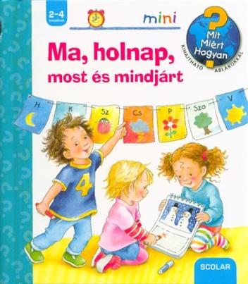 Ma, holnap, most és mindjárt - Mit? Miért? Hogyan? /Scolar mini 34.