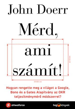 Mérd, ami számít! - Hogyan rengette meg a világot a Google, Bono és a Gates Alapítvány az OKR teljesítménymérő módszerre