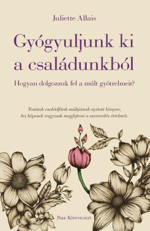 Gyógyuljunk ki a családunkból - Hogyan dolgozzuk fel a múlt gyötrelmeit?