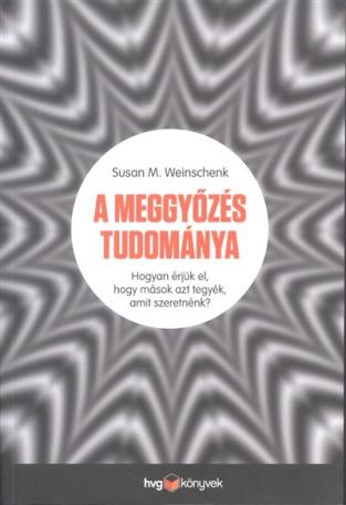 A meggyőzés tudománya /Hogyan érjük el, hogy mások azt tegyék, amit szeretnénk?